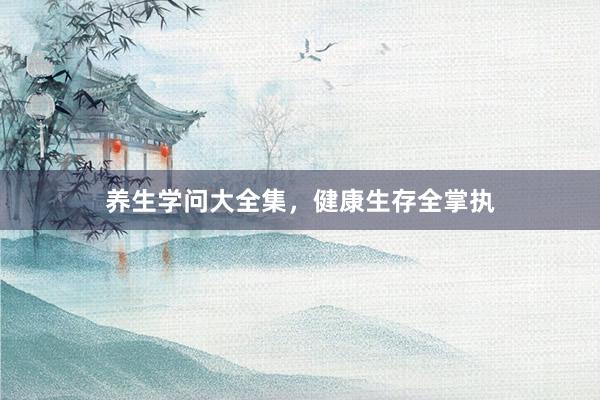 养生学问大全集，健康生存全掌执